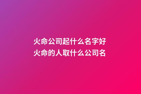 火命公司起什么名字好 火命的人取什么公司名-第1張-公司起名-玄機派